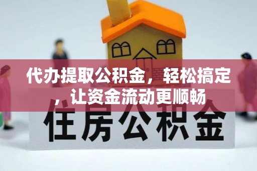 子洲代办提取公积金，轻松搞定，让资金流动更顺畅