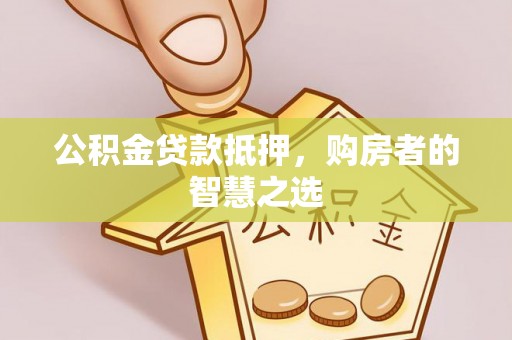 子洲公积金贷款抵押，购房者的智慧之选