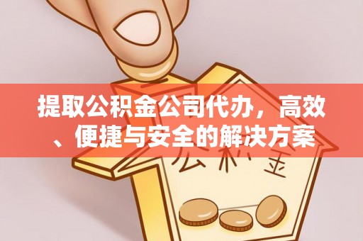 子洲提取公积金公司代办，高效、便捷与安全的解决方案