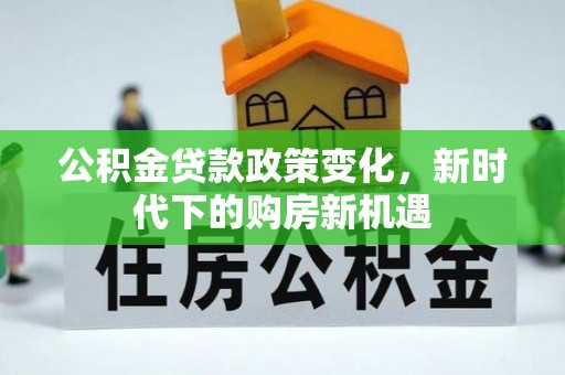 子洲公积金贷款政策变化，新时代下的购房新机遇