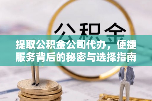 子洲提取公积金公司代办，便捷服务背后的秘密与选择指南