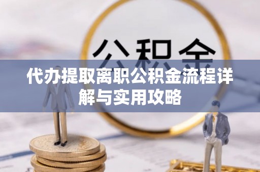 子洲代办提取离职公积金流程详解与实用攻略