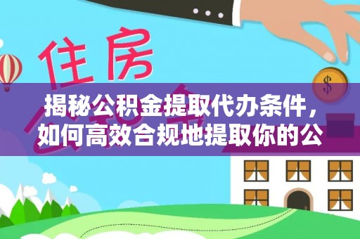 子洲揭秘公积金提取代办条件，如何高效合规地提取你的公积金