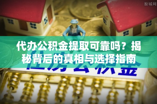 子洲代办公积金提取可靠吗？揭秘背后的真相与选择指南