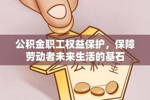 子洲公积金职工权益保护，保障劳动者未来生活的基石