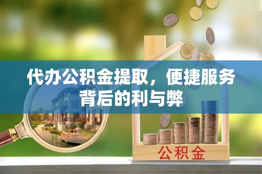 子洲代办公积金提取，便捷服务背后的利与弊