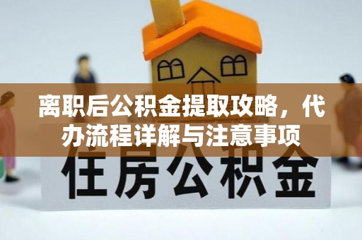 子洲离职后公积金提取攻略，代办流程详解与注意事项