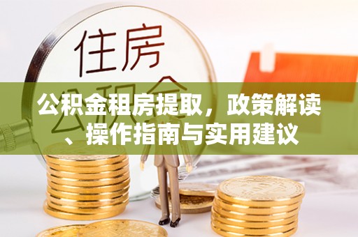 子洲公积金租房提取，政策解读、操作指南与实用建议