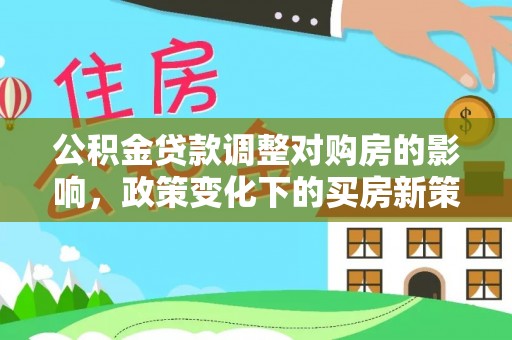 子洲公积金贷款调整对购房的影响，政策变化下的买房新策略