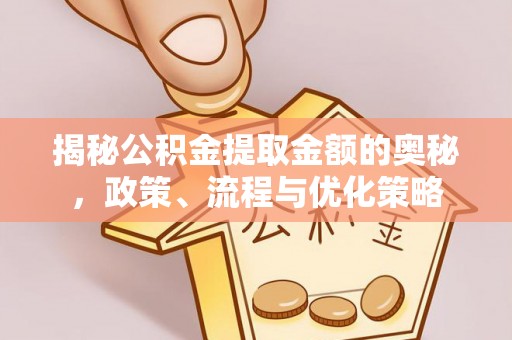 子洲揭秘公积金提取金额的奥秘，政策、流程与优化策略