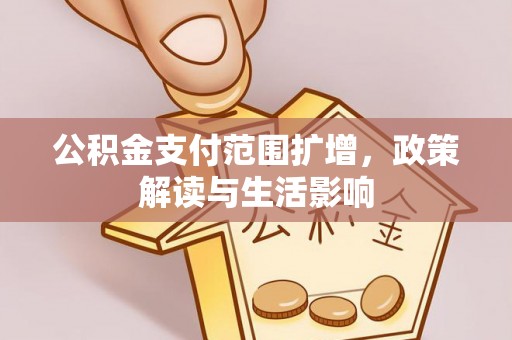 子洲公积金支付范围扩增，政策解读与生活影响