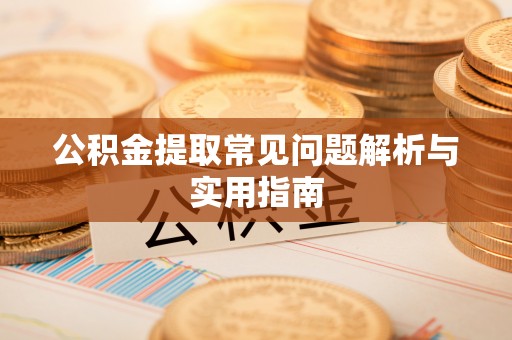 子洲公积金提取常见问题解析与实用指南