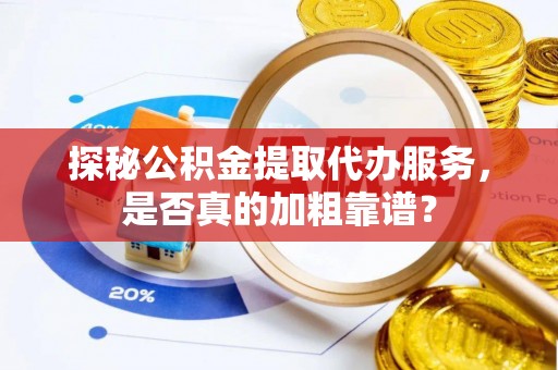 子洲探秘公积金提取代办服务，是否真的加粗靠谱？