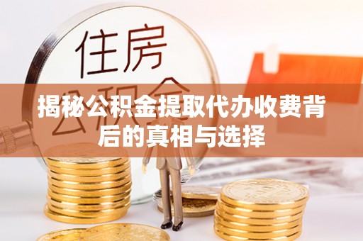 子洲揭秘公积金提取代办收费背后的真相与选择