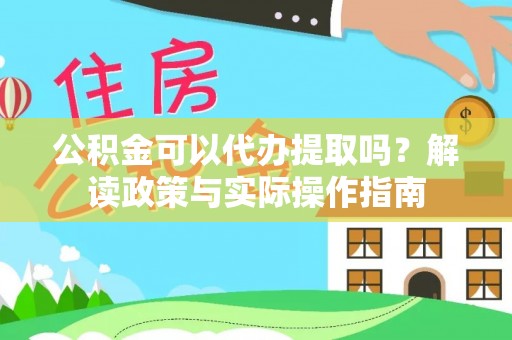 子洲公积金可以代办提取吗？解读政策与实际操作指南