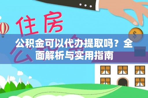 子洲公积金可以代办提取吗？全面解析与实用指南