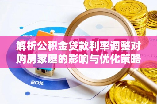 子洲解析公积金贷款利率调整对购房家庭的影响与优化策略