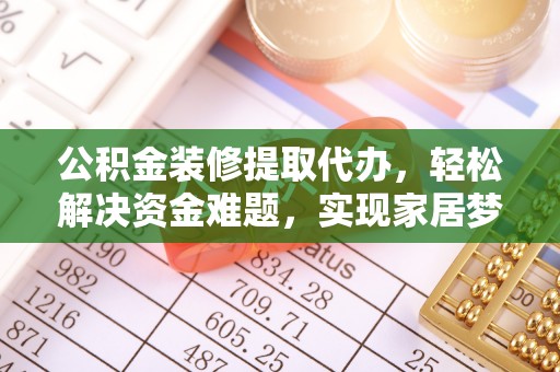 子洲公积金装修提取代办，轻松解决资金难题，实现家居梦想