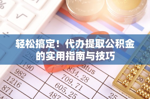 子洲轻松搞定！代办提取公积金的实用指南与技巧