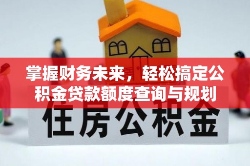 子洲掌握财务未来，轻松搞定公积金贷款额度查询与规划