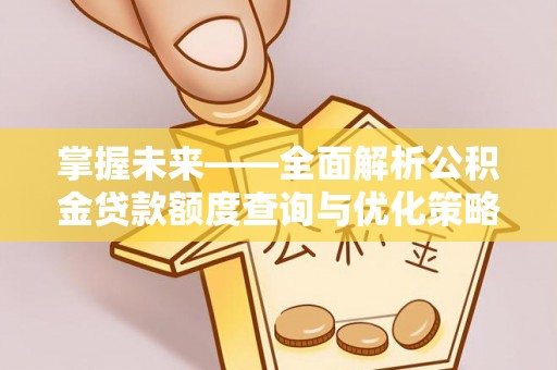 子洲掌握未来——全面解析公积金贷款额度查询与优化策略