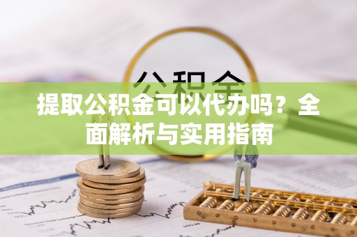子洲提取公积金可以代办吗？全面解析与实用指南