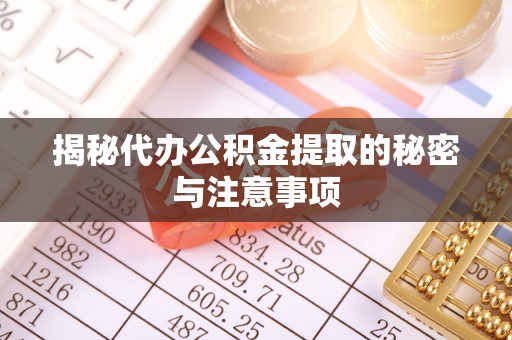 子洲揭秘代办公积金提取的秘密与注意事项