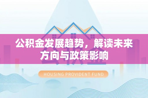 子洲公积金发展趋势，解读未来方向与政策影响