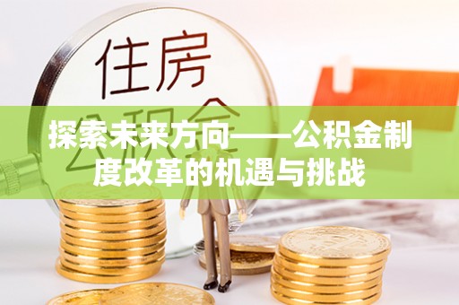 子洲探索未来方向——公积金制度改革的机遇与挑战