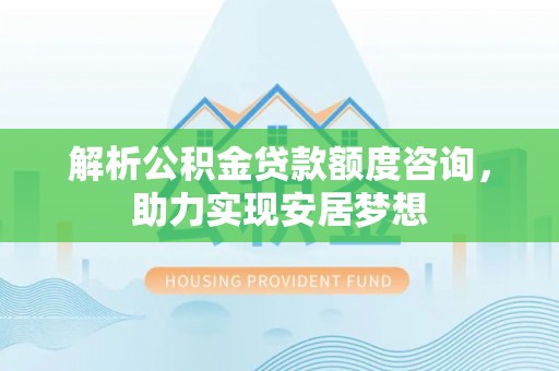 子洲解析公积金贷款额度咨询，助力实现安居梦想