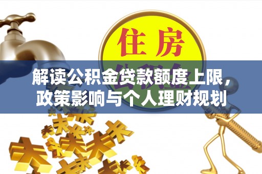 子洲解读公积金贷款额度上限，政策影响与个人理财规划