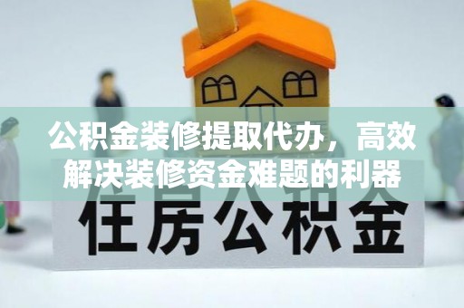 子洲公积金装修提取代办，高效解决装修资金难题的利器