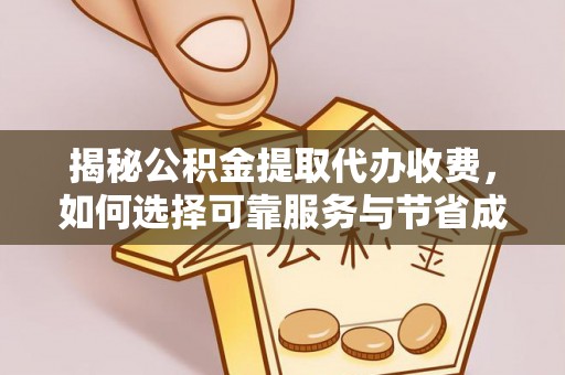 子洲揭秘公积金提取代办收费，如何选择可靠服务与节省成本