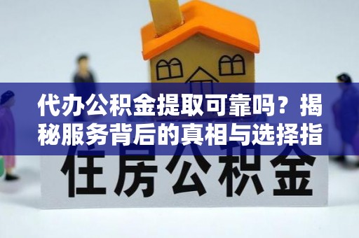子洲代办公积金提取可靠吗？揭秘服务背后的真相与选择指南