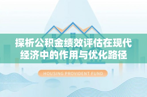 子洲探析公积金绩效评估在现代经济中的作用与优化路径