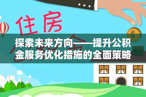 子洲探索未来方向——提升公积金服务优化措施的全面策略