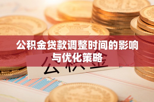 子洲公积金贷款调整时间的影响与优化策略
