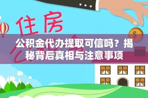 子洲公积金代办提取可信吗？揭秘背后真相与注意事项