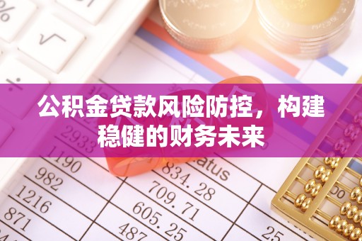 子洲公积金贷款风险防控，构建稳健的财务未来
