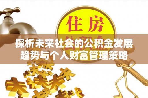 子洲探析未来社会的公积金发展趋势与个人财富管理策略