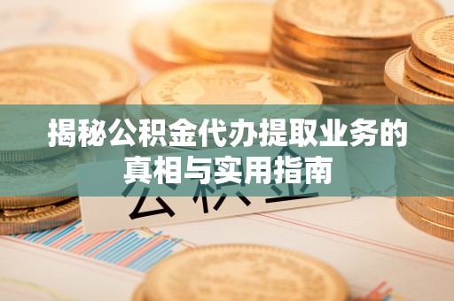 子洲揭秘公积金代办提取业务的真相与实用指南