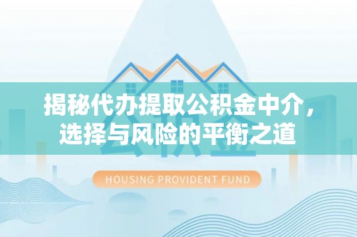 子洲揭秘代办提取公积金中介，选择与风险的平衡之道