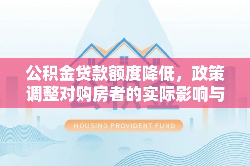 子洲公积金贷款额度降低，政策调整对购房者的实际影响与应对策略