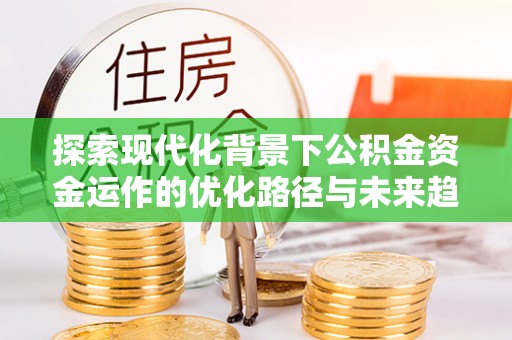 子洲探索现代化背景下公积金资金运作的优化路径与未来趋势