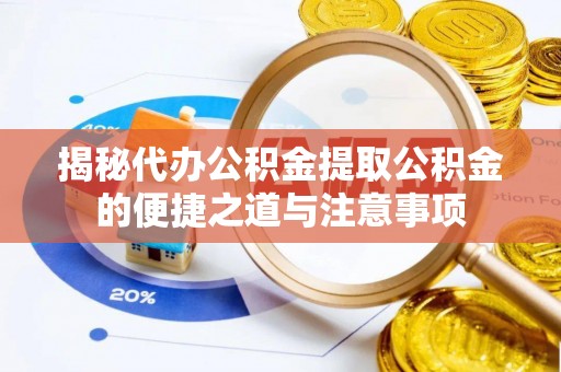 子洲揭秘代办公积金提取公积金的便捷之道与注意事项