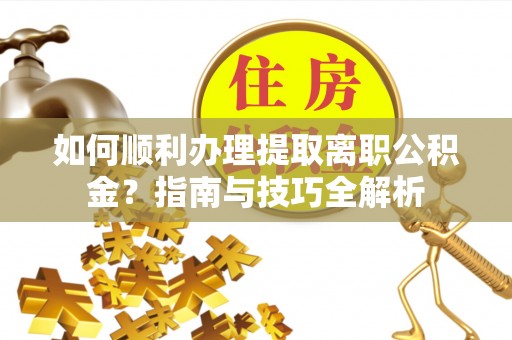 子洲如何顺利办理提取离职公积金？指南与技巧全解析
