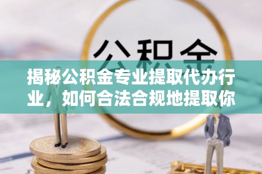 子洲揭秘公积金专业提取代办行业，如何合法合规地提取你的公积金