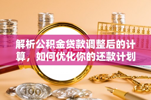 子洲解析公积金贷款调整后的计算，如何优化你的还款计划