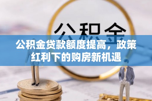 子洲公积金贷款额度提高，政策红利下的购房新机遇