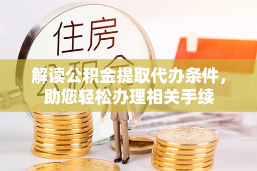 子洲解读公积金提取代办条件，助您轻松办理相关手续